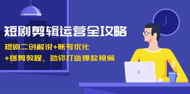 [9期]短剧剪辑运营秘籍：二创解说、账号优化与燃剪教程，成就爆款视频