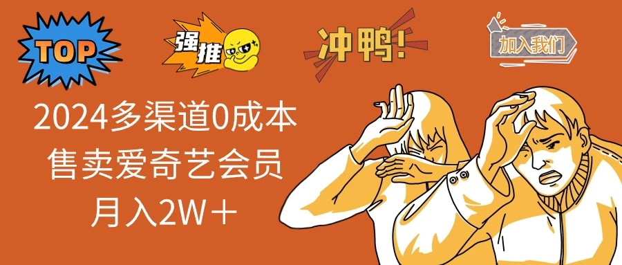 [12期]2024爱奇艺会员多渠道零成本售卖秘籍：月入2W+
