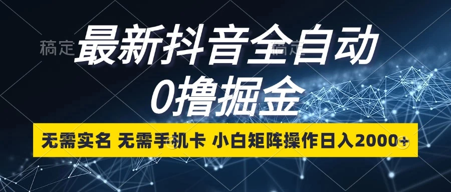 [15期]最新抖音全自动0撸掘金秘籍：无需实名与手机卡，小白矩阵操作日入2000+