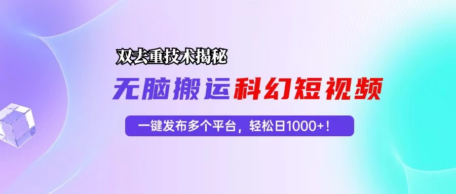 [20期]科幻短视频双重去重技术大揭秘：一键发布多平台，轻松日入 1000+