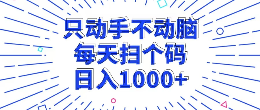 [27期]只动手不动脑，每天扫个码，日入1000+